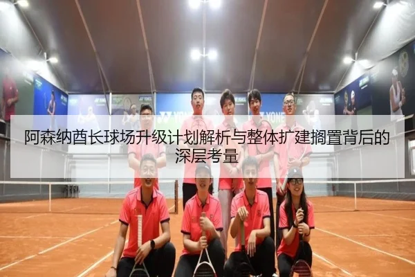 阿森纳酋长球场升级计划解析与整体扩建搁置背后的深层考量 | WANMEISPORTS